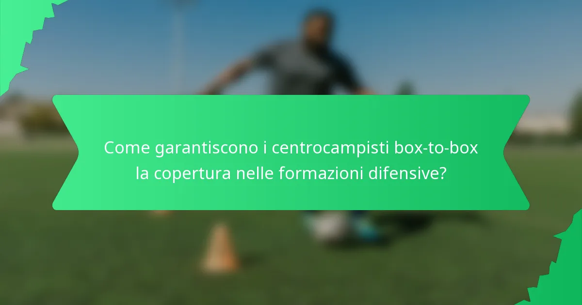 Come garantiscono i centrocampisti box-to-box la copertura nelle formazioni difensive?