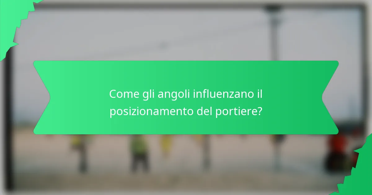 Come gli angoli influenzano il posizionamento del portiere?