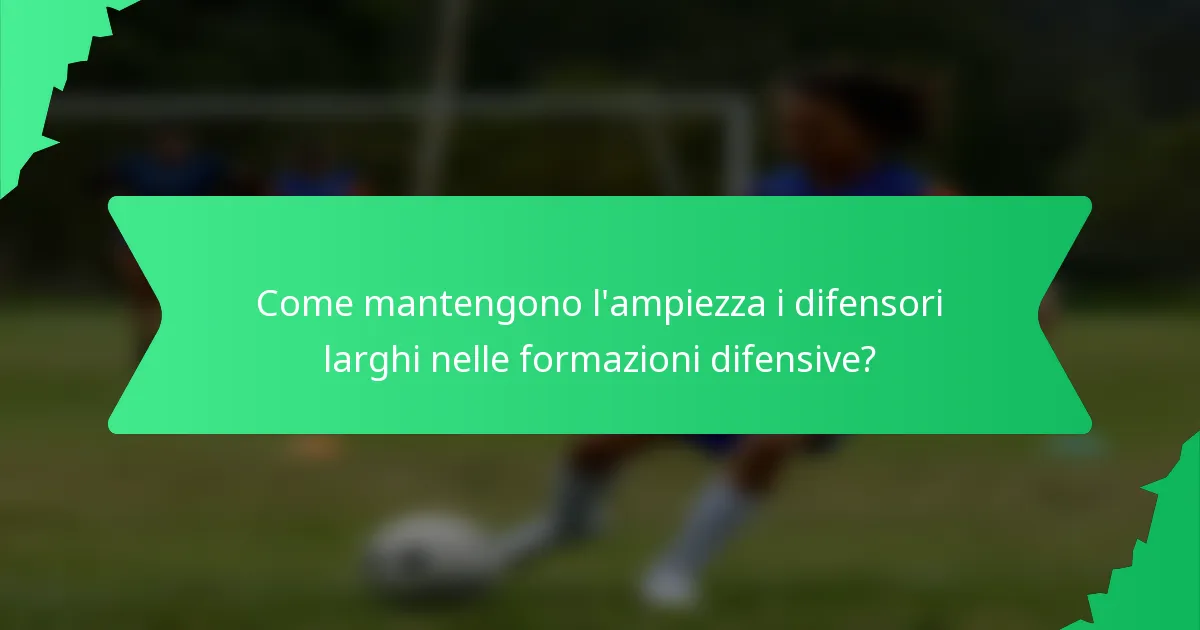 Come mantengono l'ampiezza i difensori larghi nelle formazioni difensive?