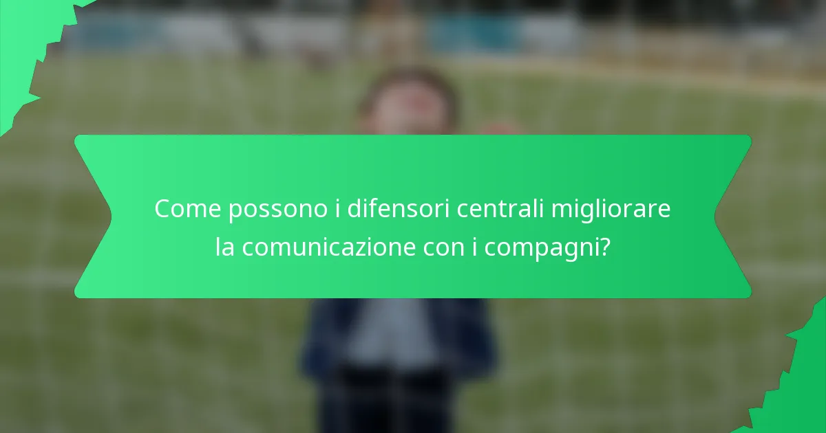 Come possono i difensori centrali migliorare la comunicazione con i compagni?