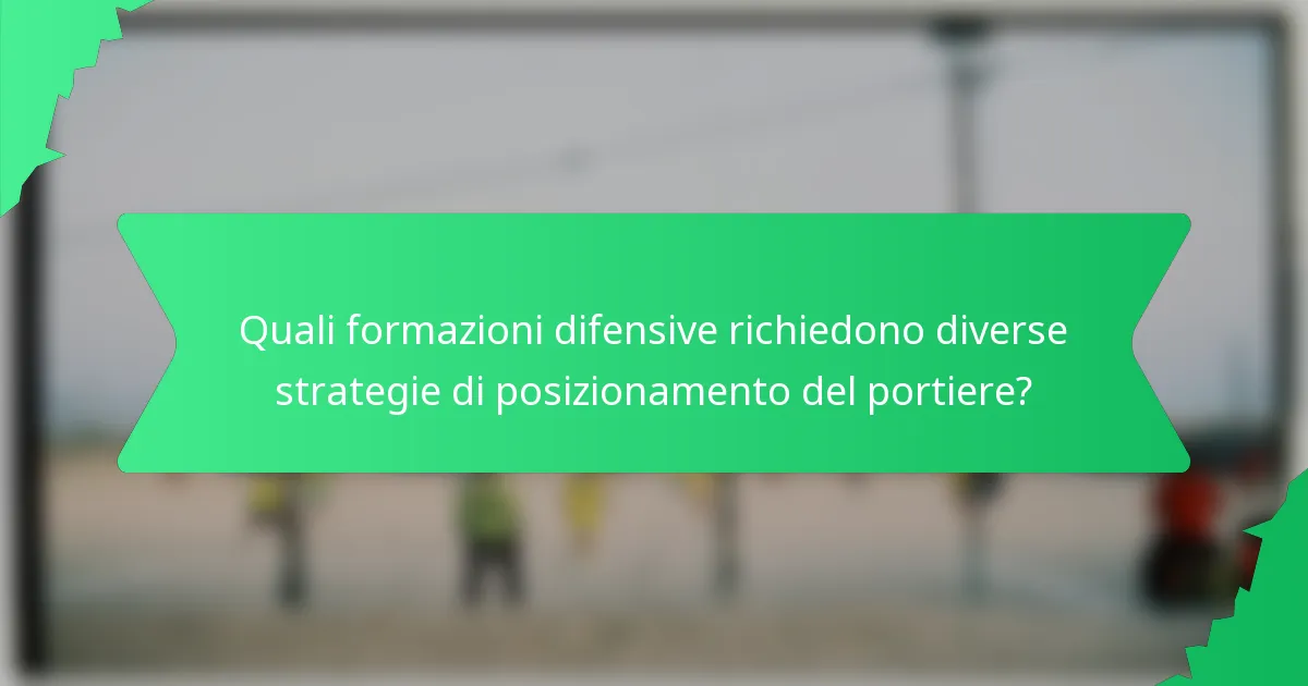 Quali formazioni difensive richiedono diverse strategie di posizionamento del portiere?