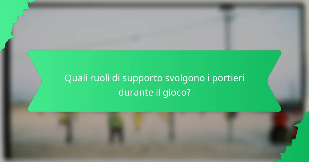 Quali ruoli di supporto svolgono i portieri durante il gioco?