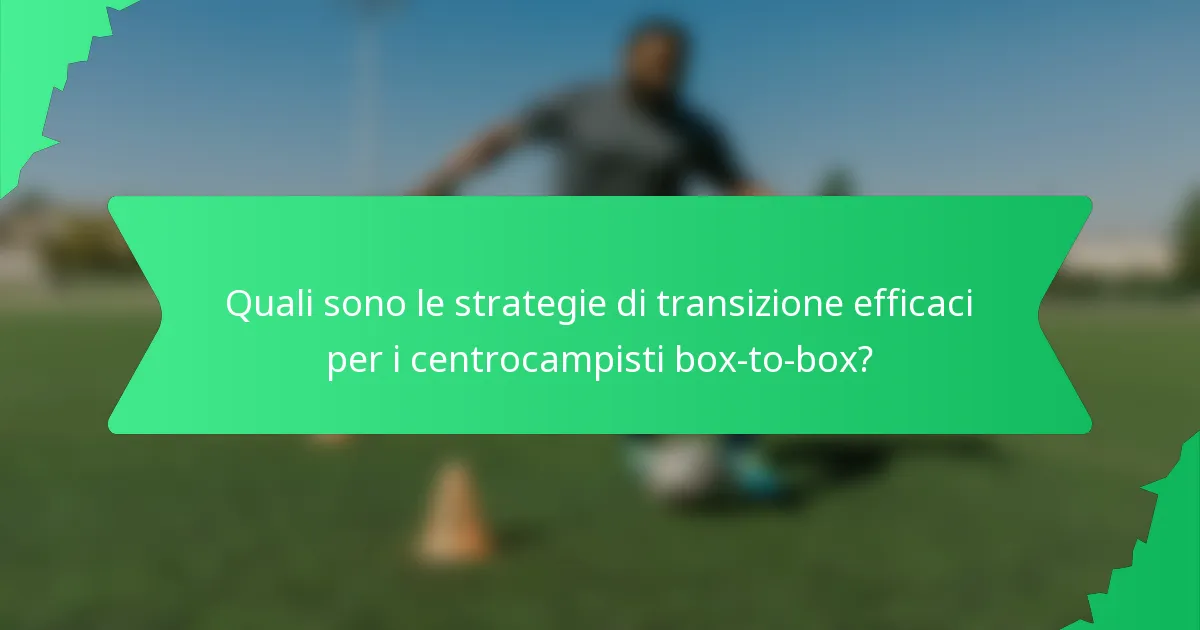 Quali sono le strategie di transizione efficaci per i centrocampisti box-to-box?